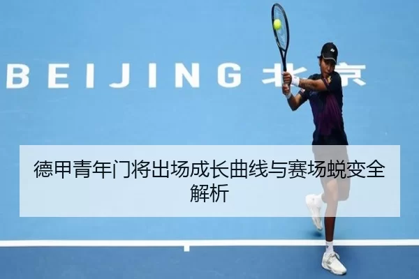 德甲青年门将出场成长曲线与赛场蜕变全解析