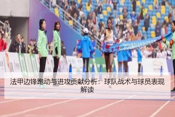 法甲边锋跑动与进攻贡献分析：球队战术与球员表现解读