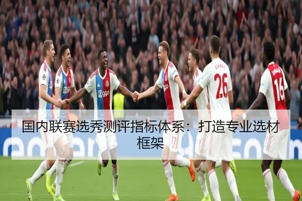 国内联赛选秀测评指标体系：打造专业选材框架