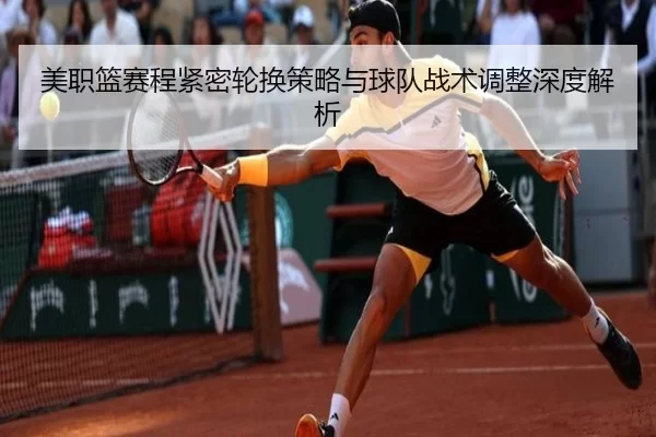 美职篮赛程紧密轮换策略与球队战术调整深度解析